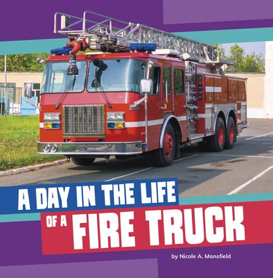 A Day in the Life of a Fire Truck - Nicole A. Mansfield