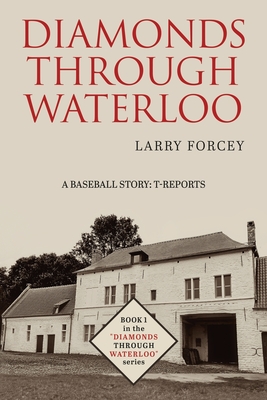 Diamonds Through Waterloo: A Baseball Story: T-Reports - Larry Forcey