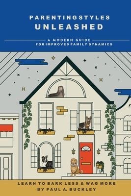 Parenting Styles Unleashed: A Modern Guide for Improved Family Dynamics - Paul A. Buckley