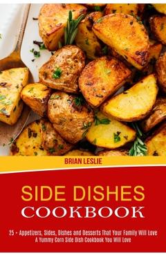 Poza produsului Side Dishes Cookbook: 25 + Appetizers, Sides, Dishes and Desserts That Your Family Will Love (A Yummy Corn Side Dish Cookbook You Will Love) - Brian Leslie