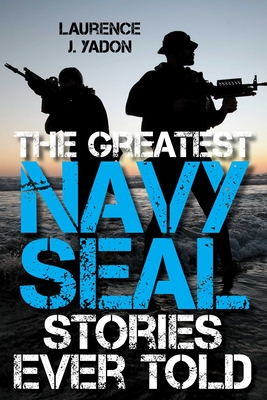 The Greatest Navy SEAL Stories Ever Told - Laurence J. Yadon