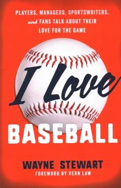 Coperta cărții 'I Love Baseball: Players, Managers, Sportswriters, and Fans Talk about Their Love for the Game - Wayne Stewart'