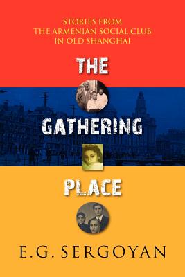 The Gathering Place: Stories from the Armenian Social Club in Old Shanghai - E. G. Sergoyan