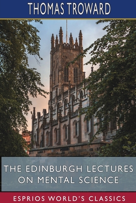 The Edinburgh Lectures on Mental Science (Esprios Classics) - Thomas Troward