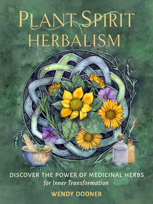 Plant Spirit Herbalism: Discover the Power of Medicinal Herbs for Inner Transformation - Wendy Dooner