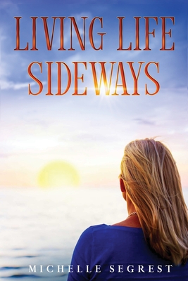 Coperta cărții 'Living Life Sideways: True Story of Heart-Pounding Adventure & Heart-Wrenching Survival - Michelle Segrest'