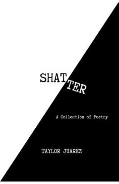 Coperta cărții 'Shatter: A Collection of Poetry - Taylor Juarez'