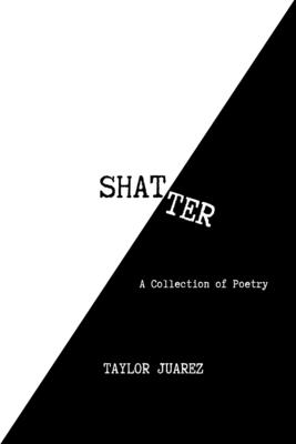 Coperta cărții 'Shatter: A Collection of Poetry - Taylor Juarez'