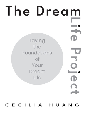 The Dream Life Project: Laying the Foundations of Your Dream Life - Cecilia Huang