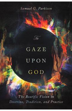 Poza produsului To Gaze Upon God: The Beatific Vision in Doctrine, Tradition, and Practice - Samuel Parkison