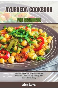 Poza produsului Ayurveda Cookbook for Beginners: The Only guide You'll Need To Balance Your Pitta Dosha For Joy, Vitality, And General Well-Being - Alex Kava