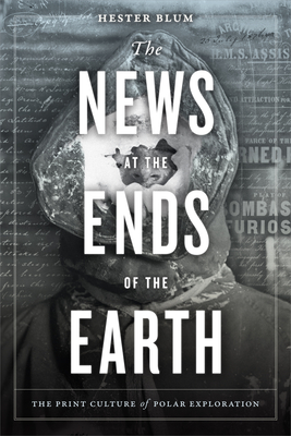 The News at the Ends of the Earth: The Print Culture of Polar Exploration - Hester Blum