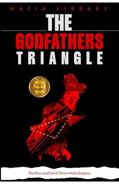 Coperta cărții 'The Godfathers Triangle: 3 Books in 1 - The Rise and Fall of Three Mafia Empires - Mafia Library'