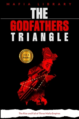 The Godfathers Triangle: 3 Books in 1 - The Rise and Fall of Three Mafia Empires - Mafia Library