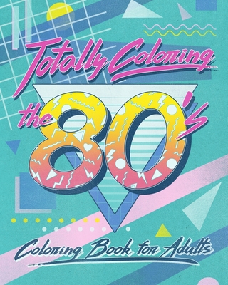Coperta cărții 'Totally Coloring the 80's Adult Coloring Book: Relax and relieve stress while coloring funky images from the eighties. -'