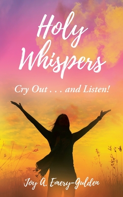 Holy Whispers: Cry Out... and Listen! - Joy A. Emery-gulden