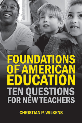 Foundations of American Education: Ten Questions for New Teachers - Christian P. Wilkens