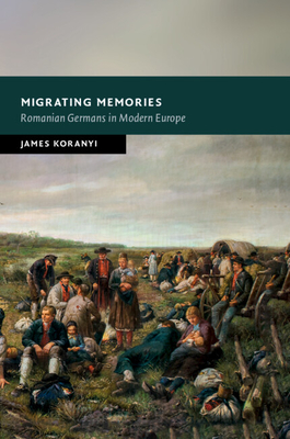 Migrating Memories: Romanian Germans in Modern Europe - James Koranyi