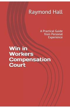Coperta cărții 'Win in Workers Compensation Court: A Practical Guide from Personal Experience - Raymond Hall'