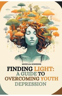 Coperta cărții 'Finding Light: A Guide to Overcoming Youth Depression - Monica M. Schneider'