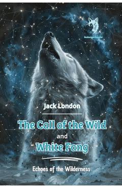 Coperta cărții 'The Call of the Wild and White Fang: Echoes of the Wilderness - Jack London'