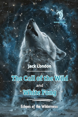 The Call of the Wild and White Fang: Echoes of the Wilderness - Jack London