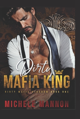 Dirty Mafia King (A Dark Mafia Romance) - Michele Mannon