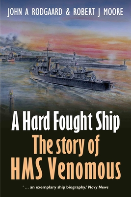 A Hard Fought Ship: The Story of HMS Venomous - John A. Rodgaard