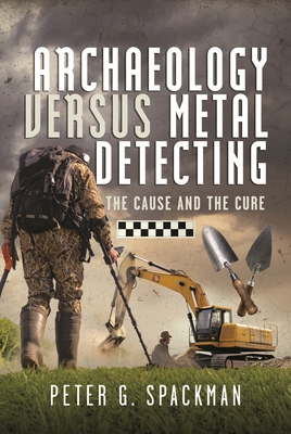 Archaeology Versus Metal Detecting: The Cause and the Cure - Peter G. Spackman