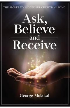 Coperta cărții 'Ask, Believe, and Receive: Spiritual Self-Help Book that Makes Miracles Happen - George Molakal'