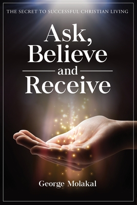 Ask, Believe, and Receive: Spiritual Self-Help Book that Makes Miracles Happen - George Molakal