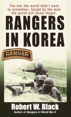 Rangers in Korea: The War the World Didn't Want to Remember, Fought by the Men the World Will Never Forget - Robert W. Black