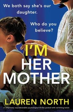 Coperta cărții 'I'm Her Mother: A completely unputdownable psychological thriller packed with nail-biting twists - Lauren North'