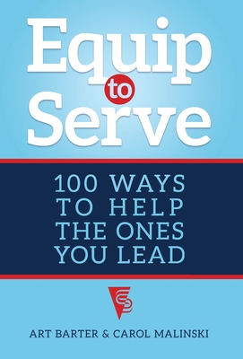 Equip to Serve: 100 Ways to Help the Ones You Lead - Art Barter