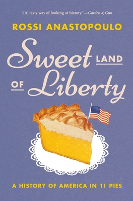 Sweet Land of Liberty: A History of America in 11 Pies - Rossi Anastopoulo