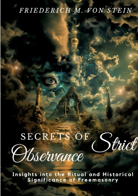 Secrets of Strict Observance: Insights into the Ritual and Historical Significance of Freemasonry - Friederich M. Von Stein
