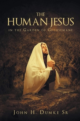 The Human Jesus in the Garden of Gethsemane - John H. Dumke