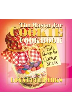 Coperta cărții 'The Mason Jar Cookie Cookbook: How to Create Mason Jar Cookie Mixes - Lonnette Parks'