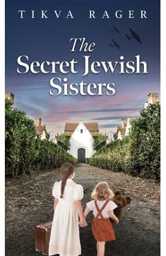 Coperta cărții 'The Secret Jewish Sisters: A WW2 Historical Novel, Based on the True Story of a Holocaust Survivor - Tikva Rager'