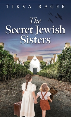 Coperta cărții 'The Secret Jewish Sisters: A WW2 Historical Novel, Based on the True Story of a Holocaust Survivor - Tikva Rager'
