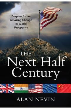 Coperta cărții 'The Next Half Century: Prepare for an Amazing Change in World Prosperity (Deluxe Color Edition) - Alan Nevin'