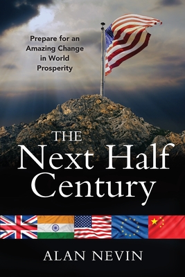 Coperta cărții 'The Next Half Century: Prepare for an Amazing Change in World Prosperity (Deluxe Color Edition) - Alan Nevin'
