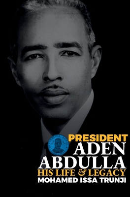 President Aden Abdulla: His Life and Legacy - Mohamed Issa Trunji