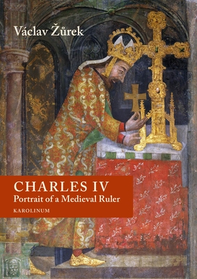 Coperta cărții 'Charles IV: Portrait of a Medieval Ruler - Václav Zurek'