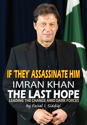 If 'They' Assassinate Him, Imran Khan the Last Hope: Leading The Change Amid Dark Forces - Faisal I. Siddiqi