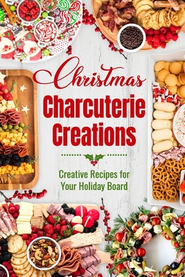 Christmas Charcuterie Creations: Creative Recipes for Your Holiday Board - Eve Smart