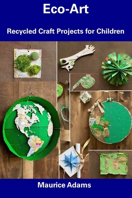 Eco-Art: Recycled Craft Projects for Children - Maurice Adams