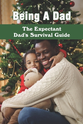 Being A Dad: The Expectant Dad's Survival Guide: Pregnancy Books For Dads - Omar Hueser