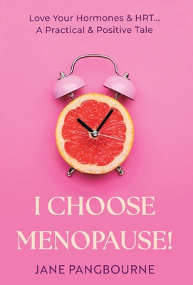 I Choose Menopause: Love Your Hormones & HRT...A Practical & Positive Tale - Jane Pangbourne