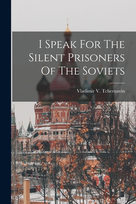 Coperta cărții 'I Speak For The Silent Prisoners Of The Soviets - Vladimir V. Tchernavin'